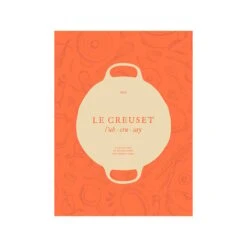 Le Creuset Cookbook: A Collection Of Recipes From Our French Table